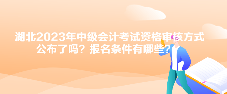 湖北2023年中級(jí)會(huì)計(jì)考試資格審核方式公布了嗎？報(bào)名條件有哪些？