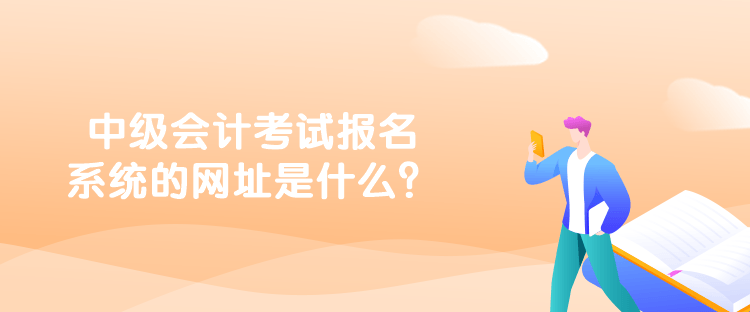 中級會計考試報名系統(tǒng)的網(wǎng)址是什么？