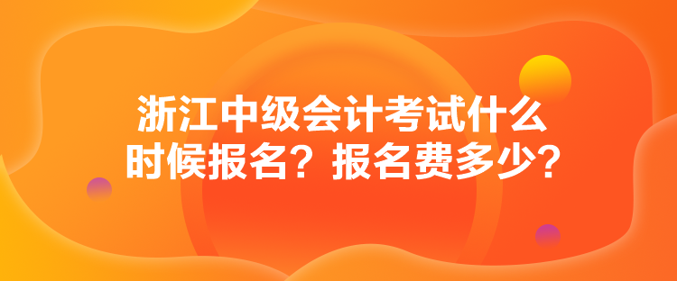 浙江中級會計考試什么時候報名？報名費多少？