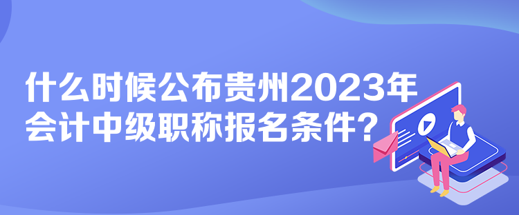 什么時候公布貴州2023年會計中級職稱報名條件？