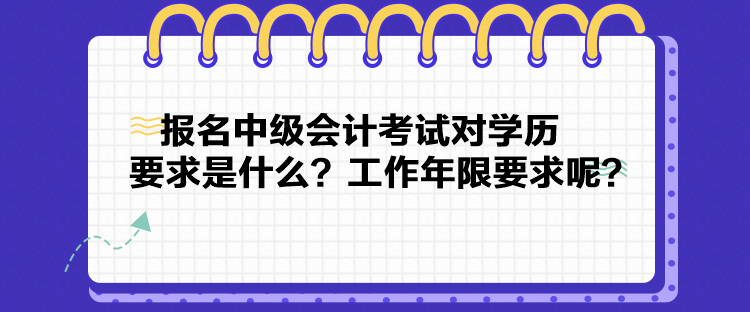 報名中級會計考試對學(xué)歷要求是什么？工作年限要求呢？