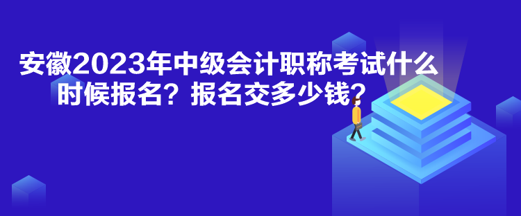 安徽2023年中級(jí)會(huì)計(jì)職稱考試什么時(shí)候報(bào)名？報(bào)名交多少錢(qián)？