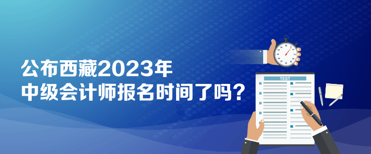 公布西藏2023年中級(jí)會(huì)計(jì)師報(bào)名時(shí)間了嗎？