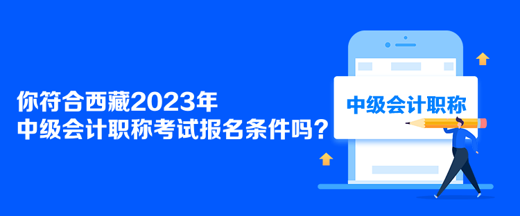 你符合西藏2023年中級會計職稱考試報名條件嗎？