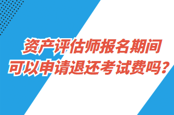 資產(chǎn)評(píng)估師報(bào)名期間可以申請(qǐng)退還考試費(fèi)嗎？