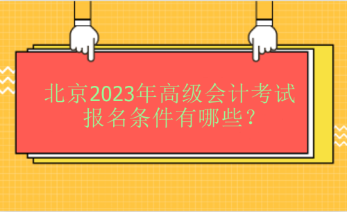 北京2023年高級會計考試報名條件有哪些？