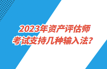 2023年資產(chǎn)評(píng)估師考試支持幾種輸入法？