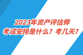 2023年資產(chǎn)評估師考試安排是什么？考幾天？