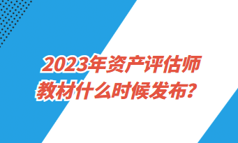 2023年資產(chǎn)評(píng)估師教材什么時(shí)候發(fā)布？