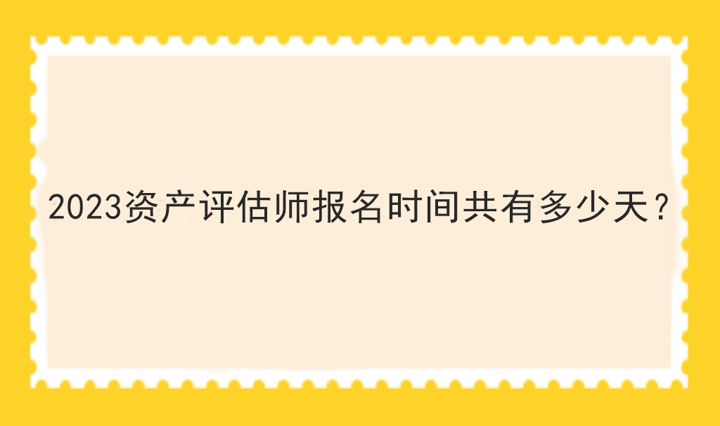 2023資產(chǎn)評(píng)估師報(bào)名時(shí)間共有多少天？