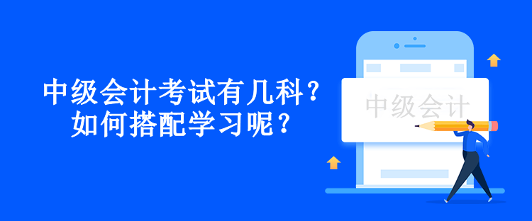 中級會計考試有幾科？如何搭配學(xué)習(xí)呢？