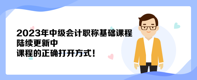 2023年中級(jí)會(huì)計(jì)職稱基礎(chǔ)課程陸續(xù)更新中 課程的正確打開方式！