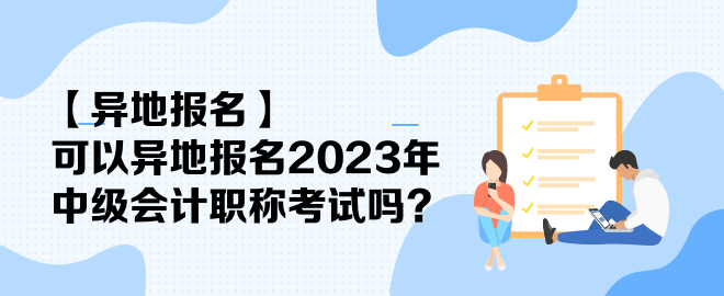 【異地報(bào)名】可以異地報(bào)名2023年中級(jí)會(huì)計(jì)職稱考試嗎？