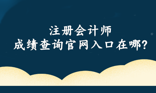 注冊會計師成績查詢官網(wǎng)入口在哪?