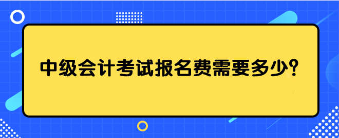 中級會計考試報名費需要多少？