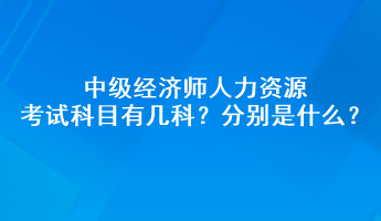 中級經(jīng)濟(jì)師人力資源考試科目有幾科？分別是什么？