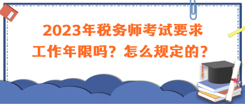 2023年稅務師考試要求工作年限嗎？怎么規(guī)定的？