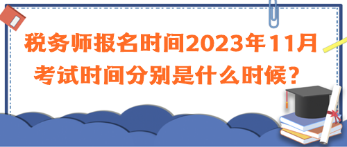 稅務(wù)師報(bào)名時(shí)間2023年11月考試時(shí)間分別是什么時(shí)候？