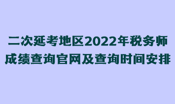 二次延考地區(qū)2022年稅務(wù)師成績(jī)查詢官網(wǎng)及查詢時(shí)間安排