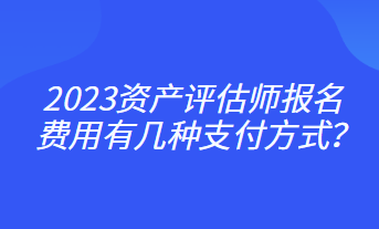 2023資產(chǎn)評估師報(bào)名費(fèi)用有幾種支付方式？