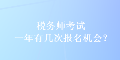 稅務(wù)師考試一年有幾次報(bào)名機(jī)會(huì)？