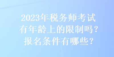 2023年稅務(wù)師考試有年齡上的限制嗎？報(bào)名條件有哪些？