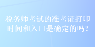 稅務(wù)師考試的準(zhǔn)考證打印時(shí)間和入口是確定的嗎？