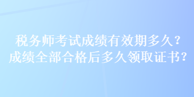 稅務師考試成績有效期多久？成績全部合格后多久領取證書？