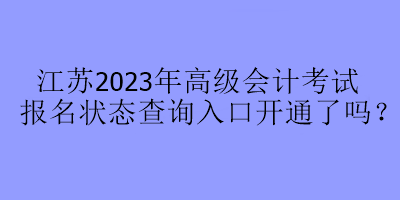 江蘇2023年高級(jí)會(huì)計(jì)考試報(bào)名狀態(tài)查詢?nèi)肟陂_通了嗎？