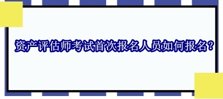 資產(chǎn)評(píng)估師考試首次報(bào)名人員如何報(bào)名？