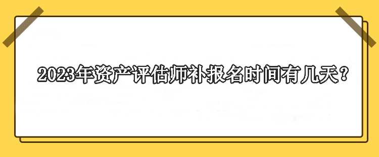 2023年資產(chǎn)評估師補報名時間有幾天？