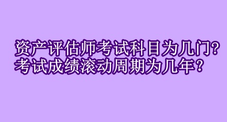 資產(chǎn)評(píng)估師考試科目為幾門?考試成績(jī)滾動(dòng)周期為幾年？