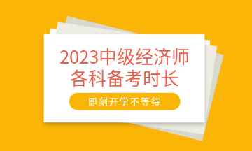 2023中級(jí)經(jīng)濟(jì)師各科備考時(shí)長(zhǎng)建議 至少需要95小時(shí)！