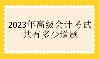 2023年高級會計考試一共有多少道題