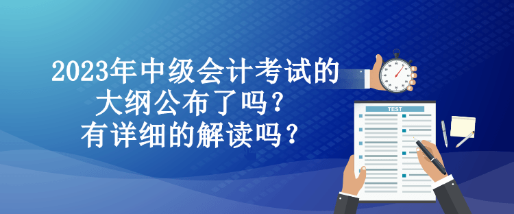 2023年中級會(huì)計(jì)考試的大綱公布了嗎？有詳細(xì)的解讀嗎？