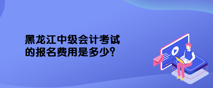 黑龍江中級(jí)會(huì)計(jì)考試的報(bào)名費(fèi)用是多少？