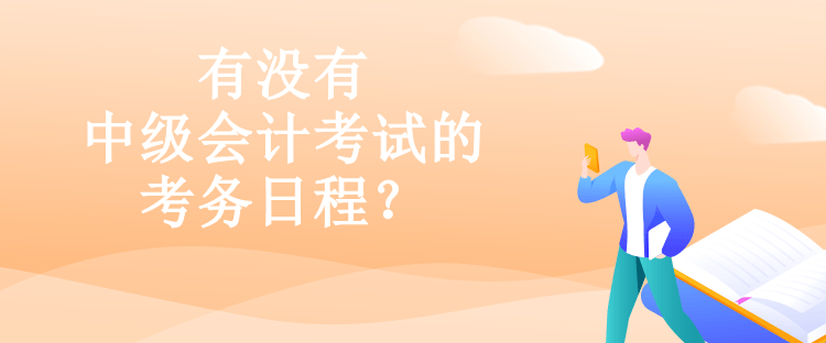 有沒有中級會計(jì)考試的考務(wù)日程？