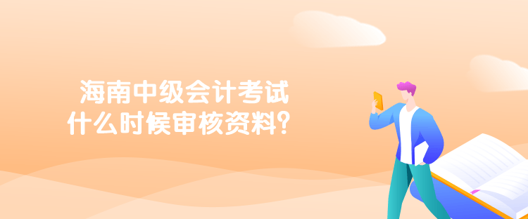 海南中級會計考試什么時候?qū)徍速Y料？