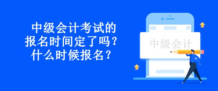 中級會計考試的報名時間定了嗎？什么時候報名？