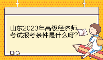 山東2023年高級經(jīng)濟師考試報考條件是什么呀？