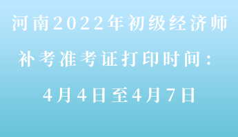 河南2022年初級經(jīng)濟(jì)師補(bǔ)考準(zhǔn)考證打印時(shí)間：4月4-7日