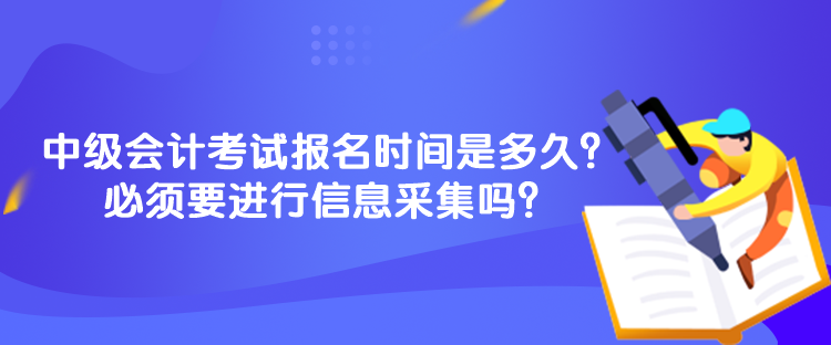 中級(jí)會(huì)計(jì)考試報(bào)名時(shí)間是多久？必須要進(jìn)行信息采集嗎？