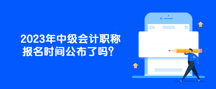 2023年中級會計職稱報名時間公布了嗎？