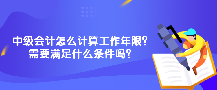 中級會計怎么計算工作年限？需要滿足什么條件嗎？