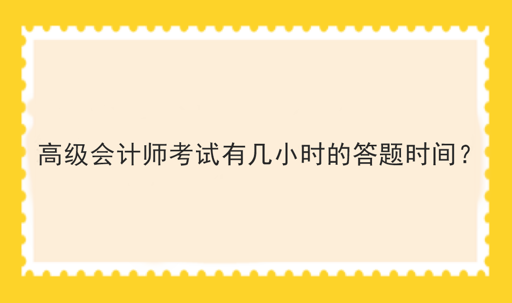 高級(jí)會(huì)計(jì)師考試有幾小時(shí)的答題時(shí)間？