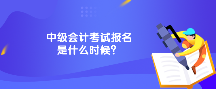 中級會計考試報名是什么時候？