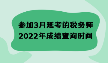 參加3月延考的稅務(wù)師2022年成績(jī)查詢時(shí)間什么時(shí)候？