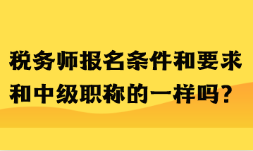 稅務(wù)師報名條件和要求和中級職稱的一樣嗎？