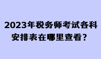 2023年稅務(wù)師考試各科安排表在哪里查看？