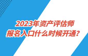 2023年資產(chǎn)評估師報名入口什么時候開通？